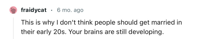 This Redditor isn’t a fan of people getting married in their early 20’s. In their words, “Your brains are still developing.”