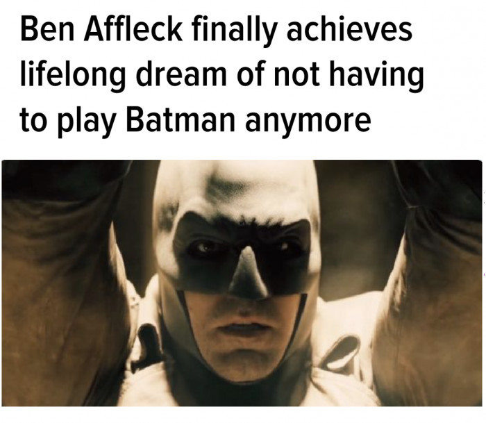 Ben Affleck finally achieves lifelong dream of not having to play Batman anymore