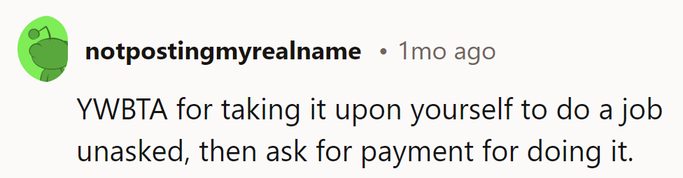 YWBTA for doing extra work unasked and then expecting payment. They weren’t hired for that.