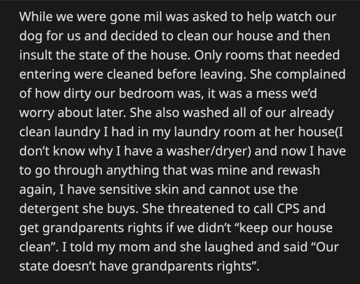 She went into their master bedroom and cleaned it. She took their already clean clothes and washed them back at her place. She even threatened to sue for grandparent rights if OP and her partner couldn't maintain a clean home.