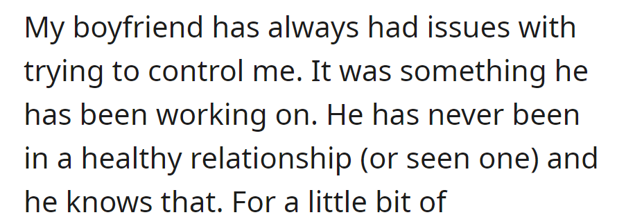 Boyfriend acknowledges controlling tendencies, actively working on them, cites lack of exposure to healthy relationships in his past.