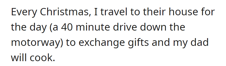 Each Christmas, she drives 40 minutes to her family's house for gift exchange, with her dad doing the cooking.