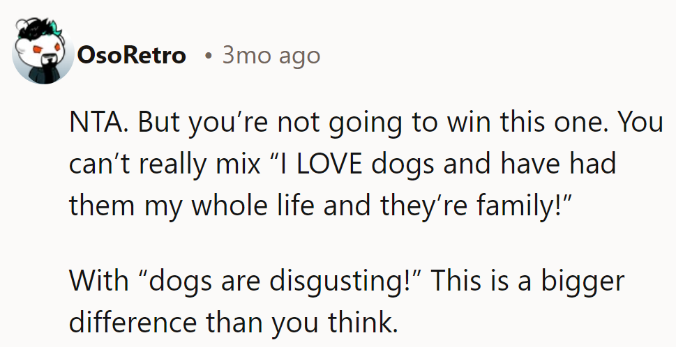 NTA. But mixing “I LOVE dogs” with “dogs are disgusting” is a recipe for conflict. It’s a huge gap.
