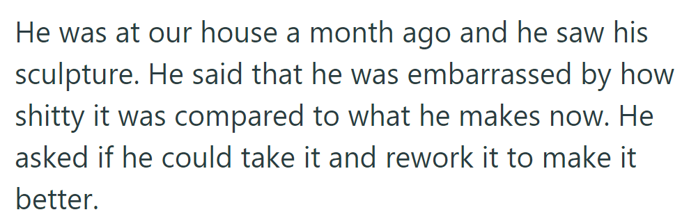 He visited a month ago, found his old sculpture embarrassing, and asked to rework it for improvement.