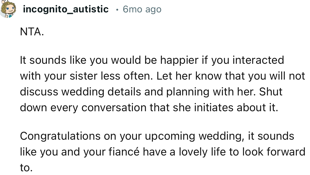 “NTA. It sounds like you would be happier if you interacted with your sister less often.”