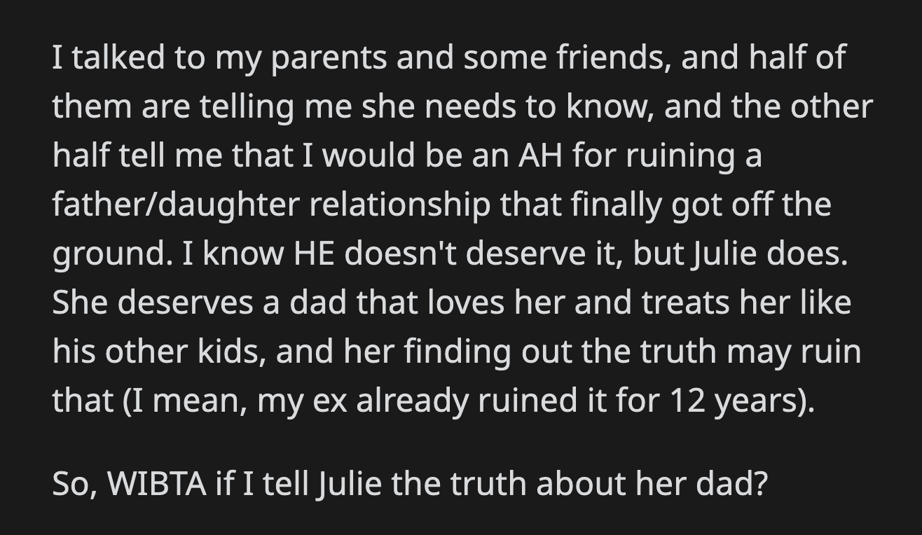 OP asked her friends and parents for advice. She wanted to know if it would be ideal to tell her daughter the truth about her divorce from her dad. OP knows it would impact Julie's newfound relationship with her dad.