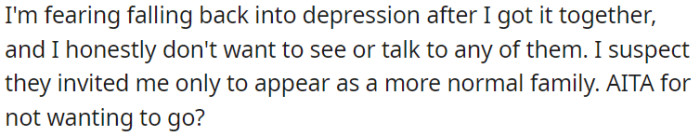 OP is worried about relapsing into depression and wants to avoid seeing his family because he believes the family's invitation is insincere.