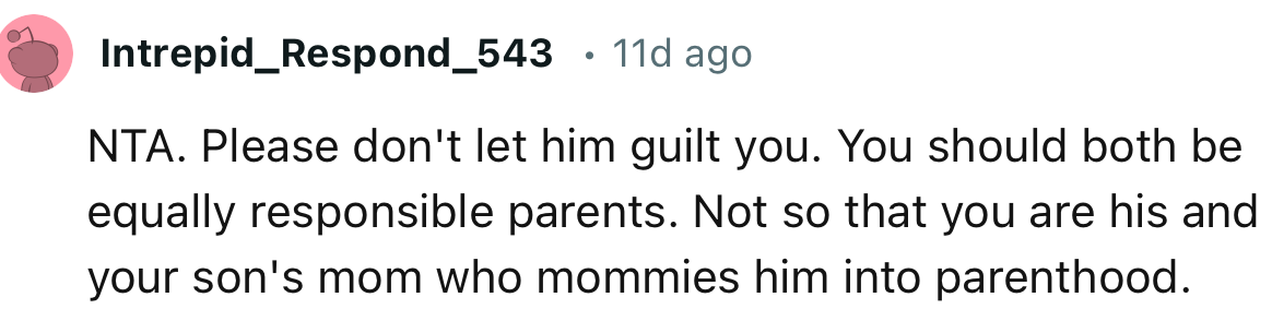 “NTA. Please don't let him guilt you. You should both be equally responsible parents.”