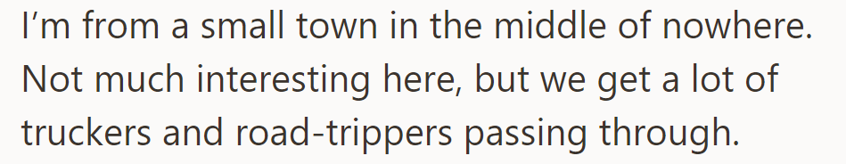 OP's remote small town attracts truckers and road-trippers, offering transient charm amidst its quiet simplicity.