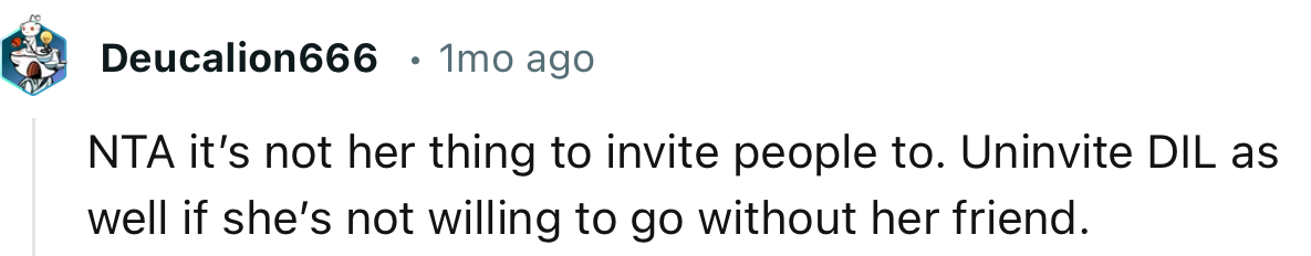 “Uninvite DIL as well if she’s not willing to go without her friend.”