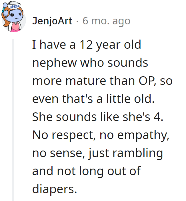 OP's maturity level: 4-year-old vibes—lack of respect, empathy, and sense. Still fresh out of diapers!