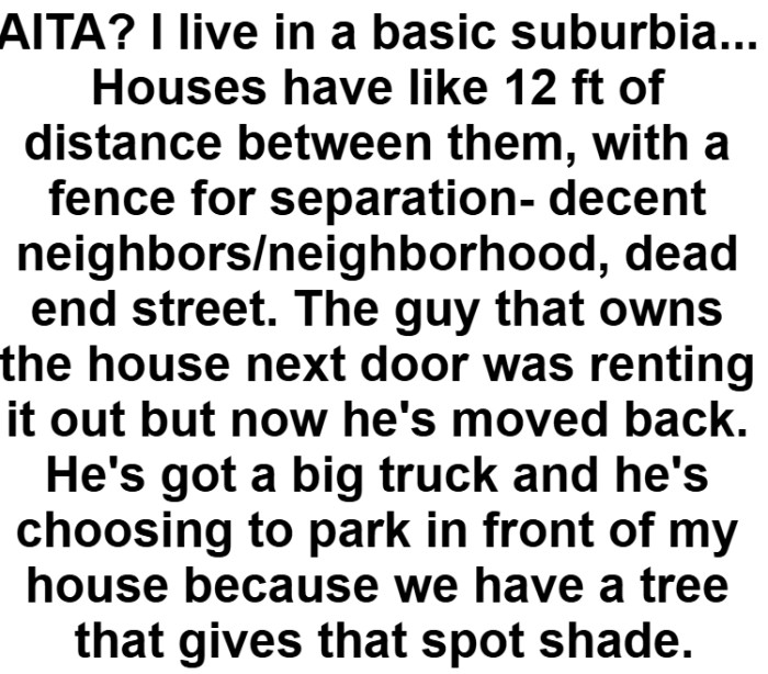 A homeowner on a quiet suburban street has a neighbor who parks a large truck directly in front of their house, using the shade from their tree instead of his own empty driveway.