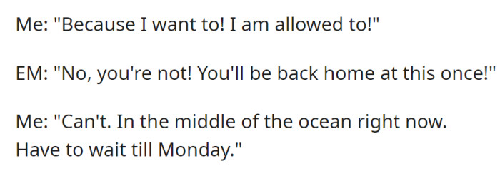 Asserting their right to travel, OP faced the entitled mother's demand to return home immediately. Explaining their ocean location, they noted the necessity to wait until Monday.
