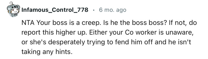 “NTA Your boss is a creep. Is he the boss boss? If not, do report this higher up.”