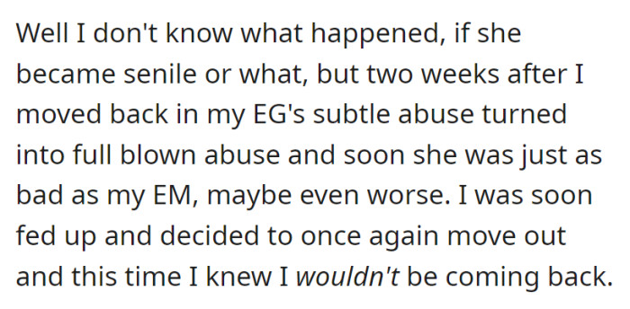 Upon returning, the grandmother's (EG) subtle abuse escalated into something worse than the mother's (EM), prompting OP to leave for good.