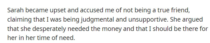 Sarah became upset, accusing OP of being unsupportive when she expressed concerns about lending her more money during her financial struggles.