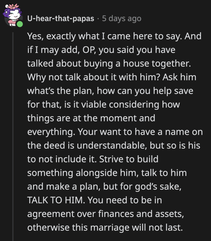 It's important that they talk and set financial goals together, so OP doesn't feel like the rug can be pulled from under her any moment