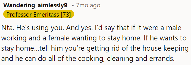 If he wants to stay home, OP should tell him that she's letting the housekeeper go, so he'll need to handle all the cooking, cleaning, and errands.