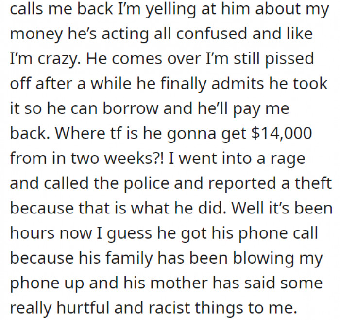 She called her boyfriend to ask about it—but he just made her seem crazy for panicking. He then later admitted that he did take the money, a total of $14K, and just told her he would pay her back.