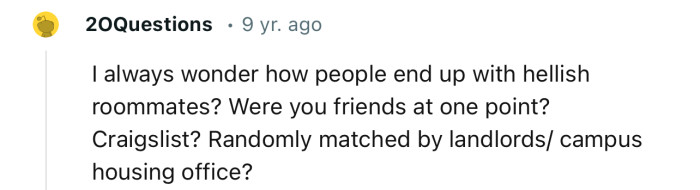 “I always wonder how people end up with hellish roommates? Were you friends at one point?”