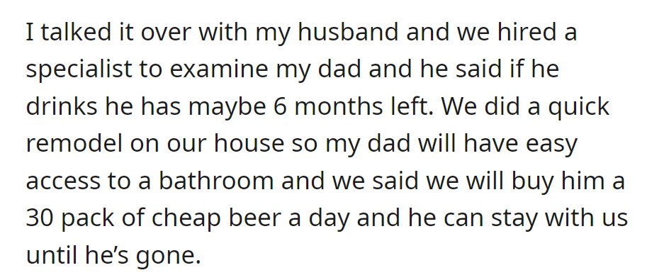 Hired specialist: Dad has 6 months if he continues to drink. OP remodeled the house for comfort, offering daily beer.