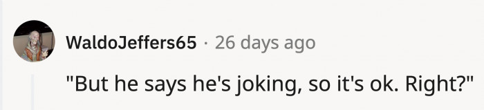 As long as he says he's joking, right?