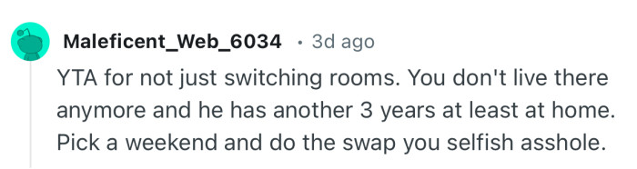 “YTA for not just switching rooms. You don't live there anymore and he has another 3 years at least at home.”