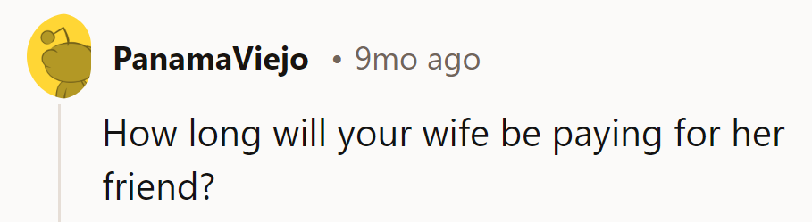 Until her friend finds a job or her wallet runs dry—whichever comes first.