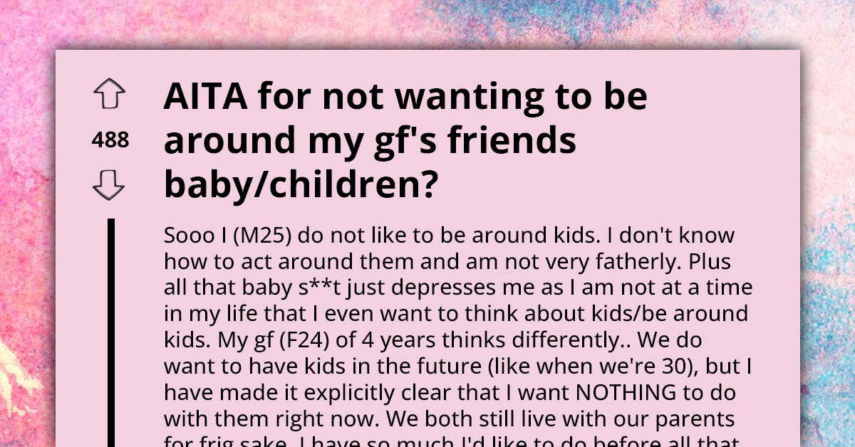 Boyfriend Doesn't Want to Be Around Girlfriend's Friends and Their Kids Because He's Not at a Point in His Life Where He's Ready for Kids