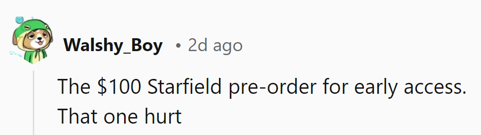 The $100 Starfield pre-order for early access—painful purchase, especially when the game underdelivered.