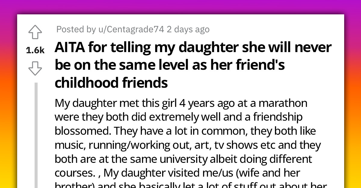 Redditor's Daughter Gets Upset Because Her New Friend Values Childhood Friends More Than Her, He Tells Her She May Never Reach The Same Level Of Intimacy