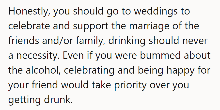 She should remember: weddings are for celebrating, not just for drinking. Friend’s joy > personal buzz.