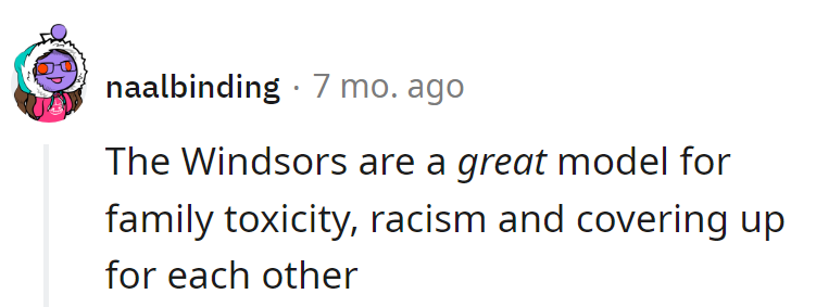 The Windsors: the epitome of family dysfunction, racism, and cover-ups. A true inspiration for family values... or not.