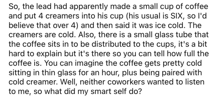 The OP told his coworkers that the cold creamers would make the coffee cold.