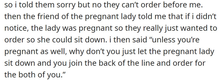 The OP rejected their request to order before her and told them that a pregnant woman could sit down while her friend should wait in the queue: