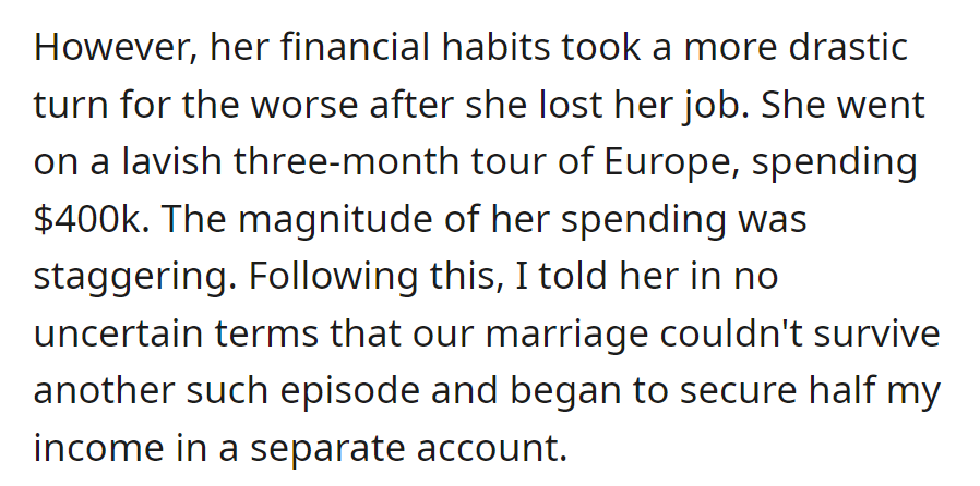 After losing her job, she spent $400k on a lavish European tour. Fearing for their marriage, he stashed half his income in a separate account.
