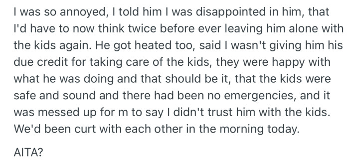 OP relayed her disappointment in the way her husband took care of the kids, but he was adamant that they were safe and happy, which is what should matter