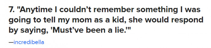 7. My mom would say that it must not have been important.