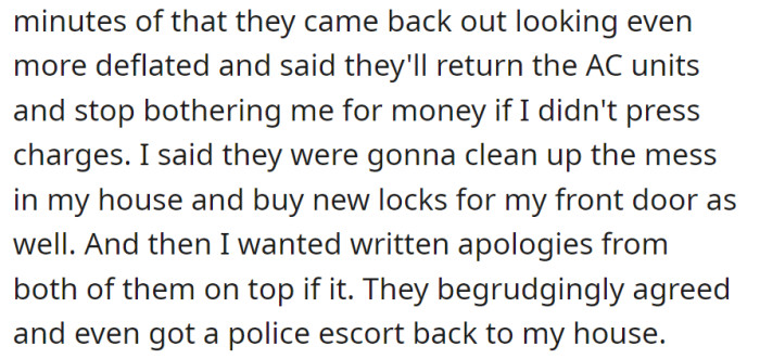 Parents agreed to return the items and stop asking for money to avoid charges. OP demanded cleanup, new locks, and written apologies, which the parents reluctantly accepted with a police escort.