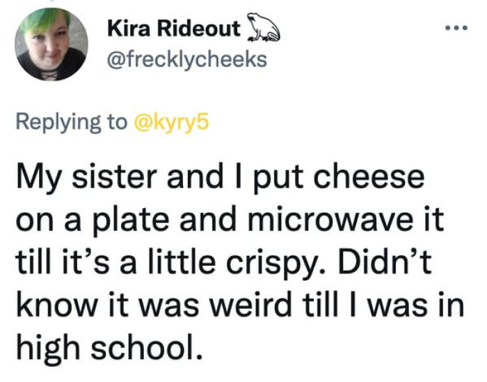 18. Microwaving cheese until it's a little crispy