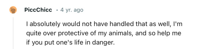 “I absolutely would not have handled that as well; I'm quite overprotective of my animals.”