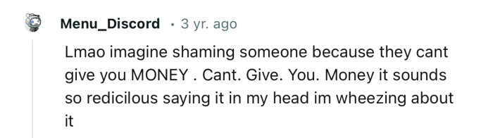 “Imagine shaming someone because they can't give you MONEY.”