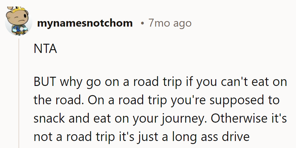NTA, but who takes a road trip without road snacks? It's like a movie without popcorn—missing the point!