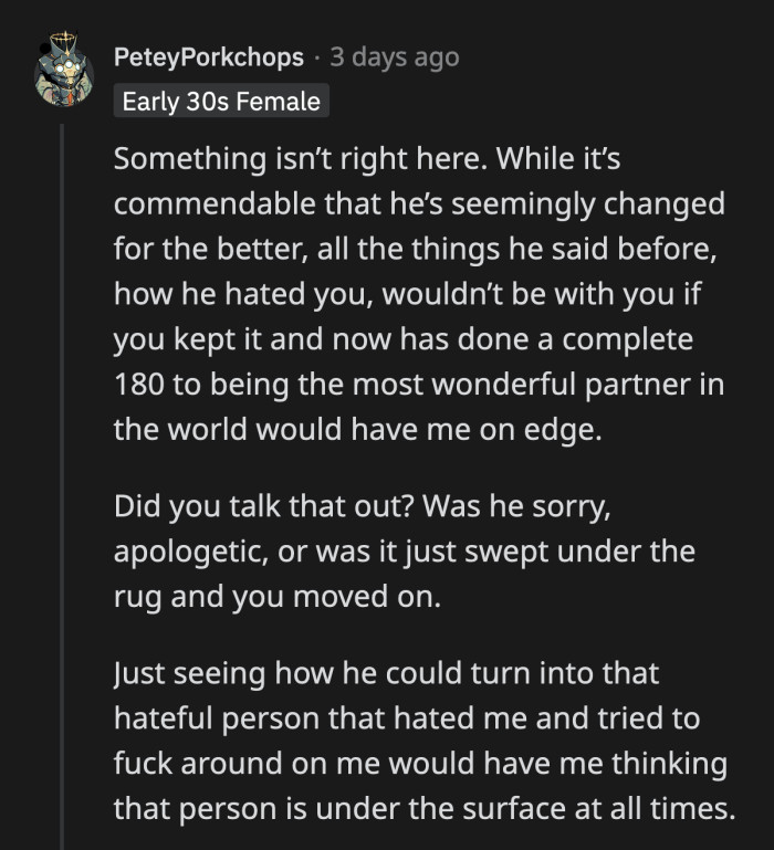 His change of heart cannot be trusted, given that it was brought upon by a drunken night with another woman