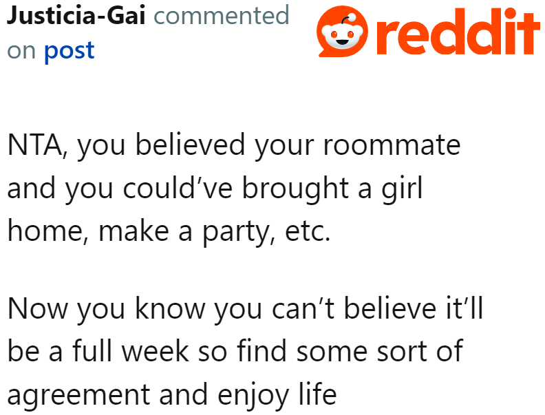 At least the OP now knows that when his roommate says he'll be away for a week, it isn't necessarily true.