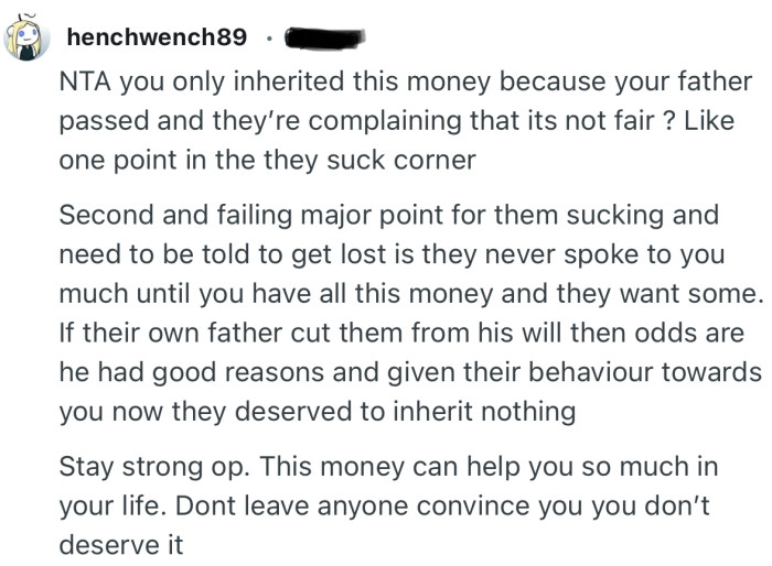 “Stay strong op. This money can help you so much in your life. Don’t leave anyone convince you you don’t deserve it.”