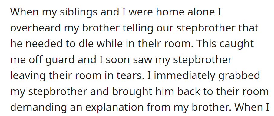 OP overheard their brother telling their stepbrother he needed to die. They intervened and demanded an explanation.