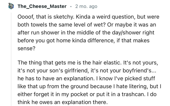 “The thing that gets me is the hair elastic. It's not yours, it's not your son's girlfriend's, and it's not your boyfriend's.”