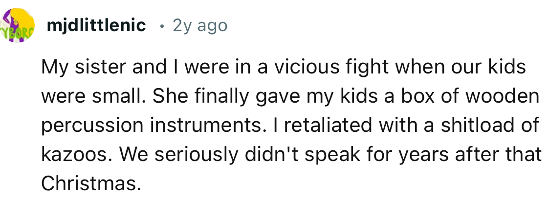 “My sister gave my kids a box of wooden percussion instruments. I retaliated with a ton of kazoos.”
