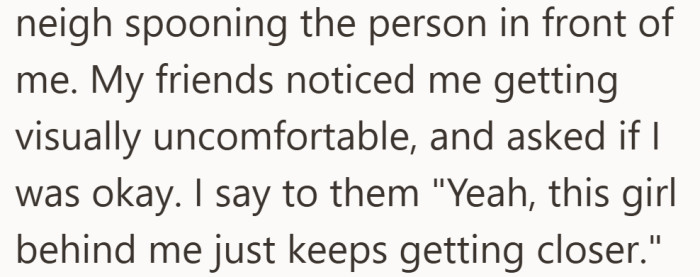 Pressed tightly in the crowd, the situation started to show on their face. When friends checked in, they simply said the woman behind them kept moving closer.